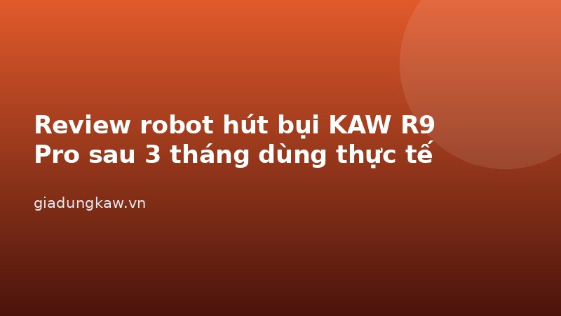 Review robot hút bụi AIRA R9 Pro sau 3 tháng dùng thực tế